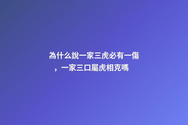 為什么說一家三虎必有一傷，一家三口屬虎相克嗎